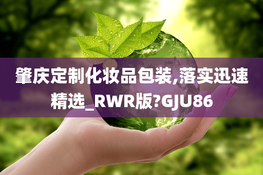 肇庆定制化妆品包装,落实迅速精选_RWR版?GJU86