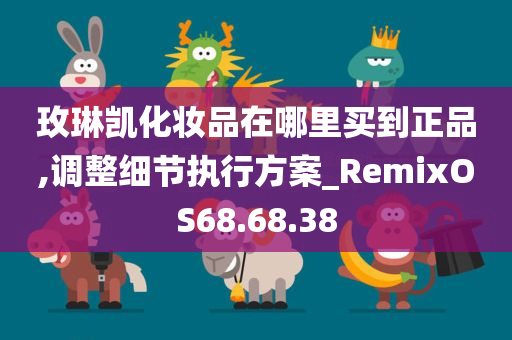 玫琳凯化妆品在哪里买到正品,调整细节执行方案_RemixOS68.68.38