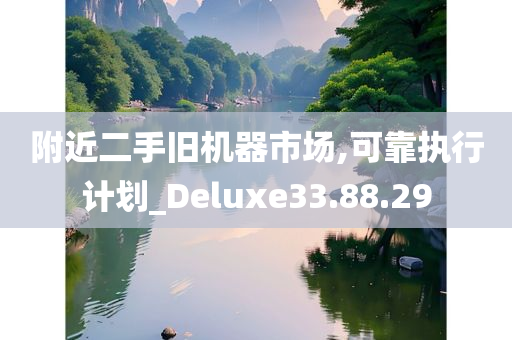 附近二手旧机器市场,可靠执行计划_Deluxe33.88.29