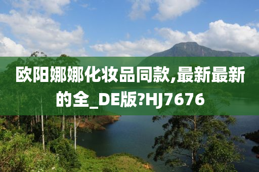 欧阳娜娜化妆品同款,最新最新的全_DE版?HJ7676