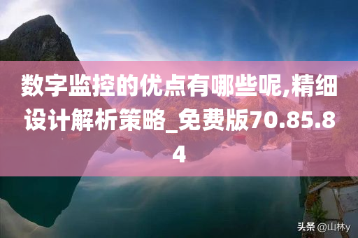 数字监控的优点有哪些呢,精细设计解析策略_免费版70.85.84