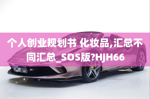 个人创业规划书 化妆品,汇总不同汇总_SOS版?HJH66