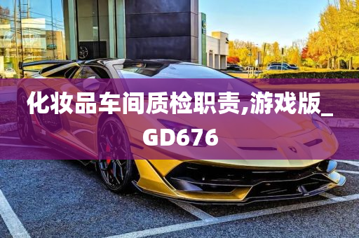 化妆品车间质检职责,游戏版_GD676