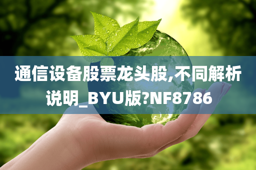 通信设备股票龙头股,不同解析说明_BYU版?NF8786