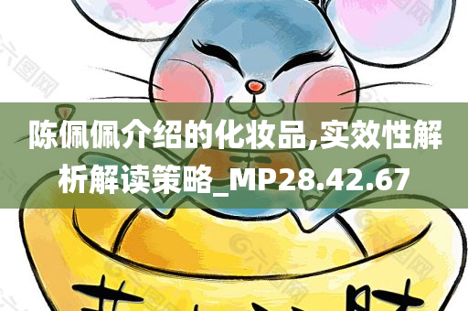 陈佩佩介绍的化妆品,实效性解析解读策略_MP28.42.67