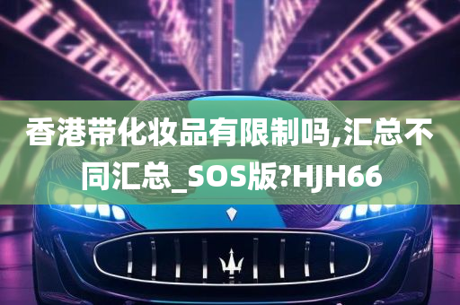 香港带化妆品有限制吗,汇总不同汇总_SOS版?HJH66