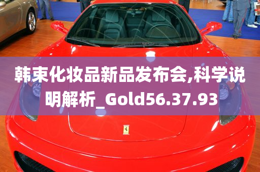 韩束化妆品新品发布会,科学说明解析_Gold56.37.93