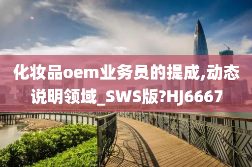 化妆品oem业务员的提成,动态说明领域_SWS版?HJ6667