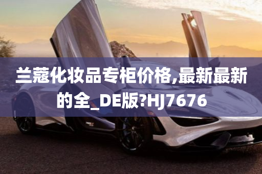 兰蔻化妆品专柜价格,最新最新的全_DE版?HJ7676