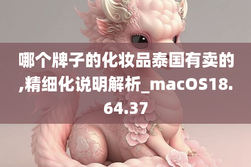 哪个牌子的化妆品泰国有卖的,精细化说明解析_macOS18.64.37