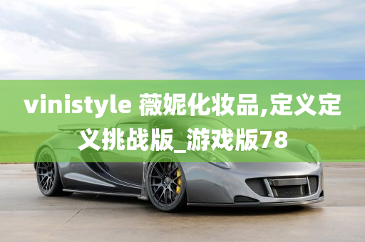 vinistyle 薇妮化妆品,定义定义挑战版_游戏版78