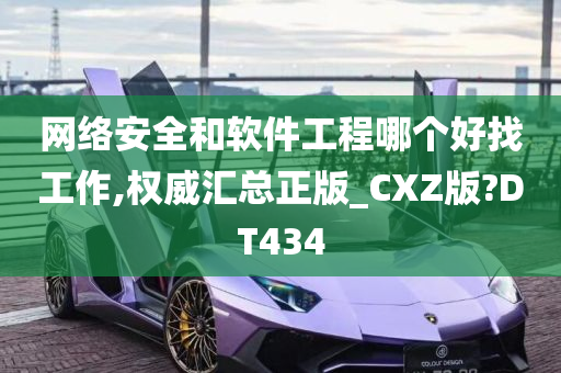 网络安全和软件工程哪个好找工作,权威汇总正版_CXZ版?DT434