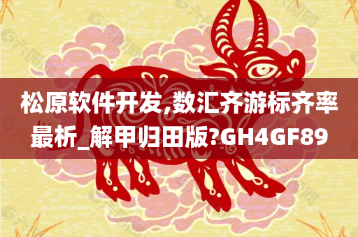 松原软件开发,数汇齐游标齐率最析_解甲归田版?GH4GF89