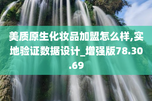 美质原生化妆品加盟怎么样,实地验证数据设计_增强版78.30.69