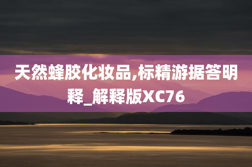 天然蜂胶化妆品,标精游据答明释_解释版XC76