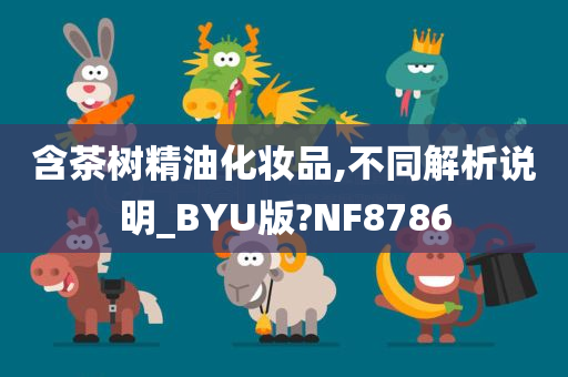 含茶树精油化妆品,不同解析说明_BYU版?NF8786