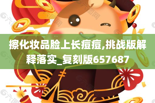 擦化妆品脸上长痘痘,挑战版解释落实_复刻版657687