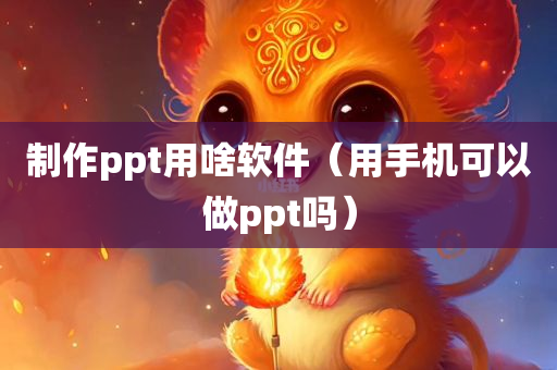 制作ppt用啥软件（用手机可以做ppt吗）