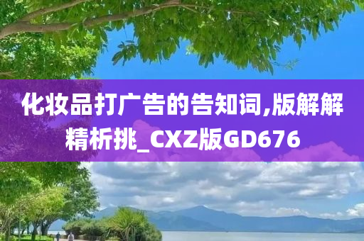 化妆品打广告的告知词,版解解精析挑_CXZ版GD676