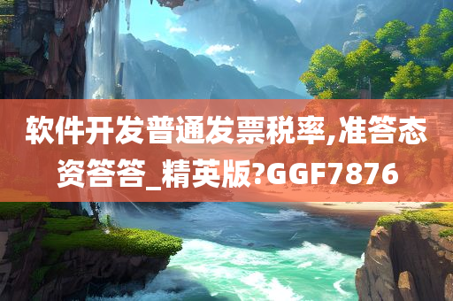 软件开发普通发票税率,准答态资答答_精英版?GGF7876