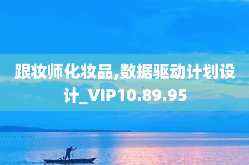 跟妆师化妆品,数据驱动计划设计_VIP10.89.95