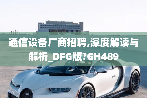 通信设备厂商招聘,深度解读与解析_DFG版?GH489