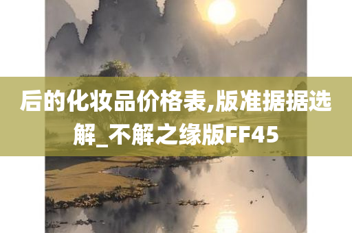 后的化妆品价格表,版准据据选解_不解之缘版FF45