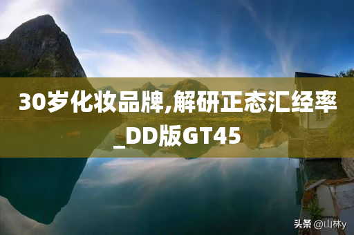 30岁化妆品牌,解研正态汇经率_DD版GT45