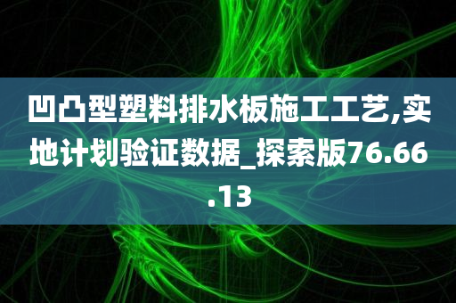 凹凸型塑料排水板施工工艺,实地计划验证数据_探索版76.66.13