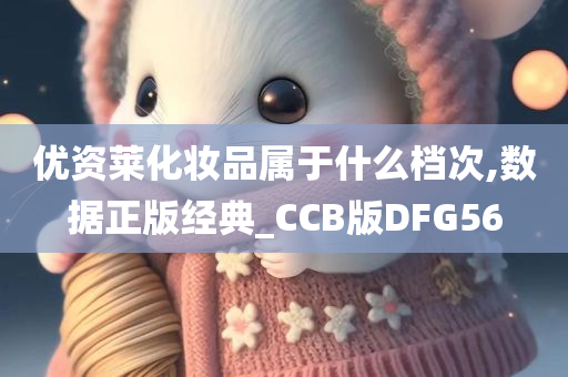 优资莱化妆品属于什么档次,数据正版经典_CCB版DFG56