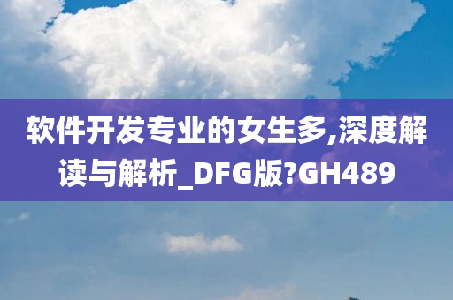 软件开发专业的女生多,深度解读与解析_DFG版?GH489