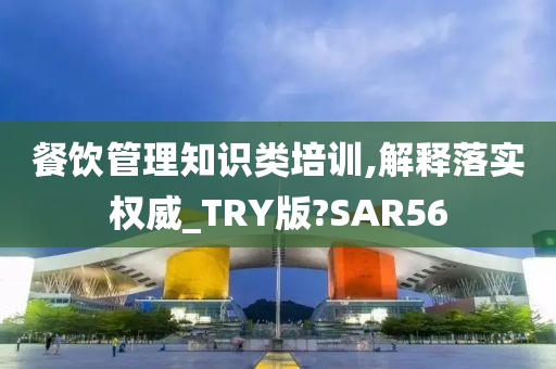 餐饮管理知识类培训,解释落实权威_TRY版?SAR56