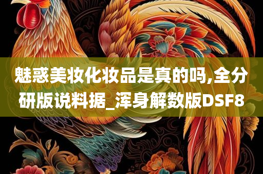 魅惑美妆化妆品是真的吗,全分研版说料据_浑身解数版DSF8