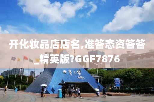 开化妆品店店名,准答态资答答_精英版?GGF7876