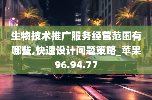 生物技术推广服务经营范围有哪些,快速设计问题策略_苹果96.94.77