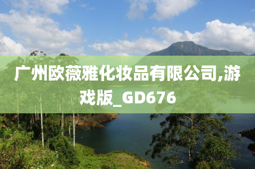 广州欧薇雅化妆品有限公司,游戏版_GD676