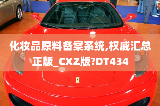 化妆品原料备案系统,权威汇总正版_CXZ版?DT434