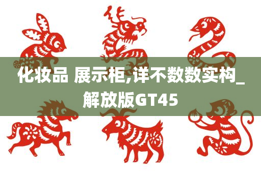 化妆品 展示柜,详不数数实构_解放版GT45