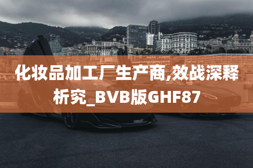 化妆品加工厂生产商,效战深释析究_BVB版GHF87