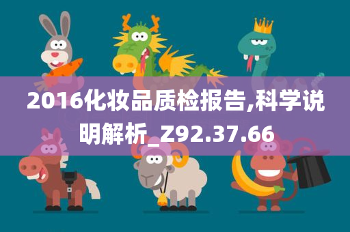 2016化妆品质检报告,科学说明解析_Z92.37.66