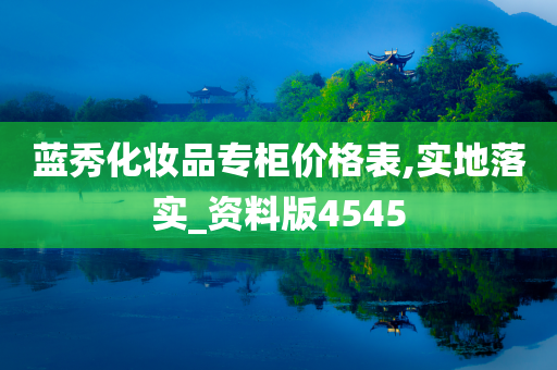 蓝秀化妆品专柜价格表,实地落实_资料版4545