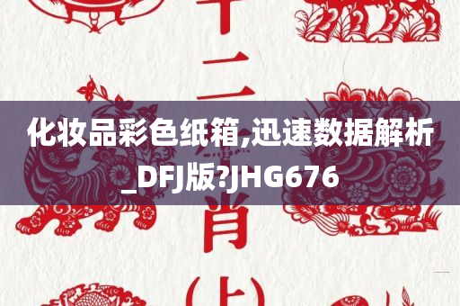 化妆品彩色纸箱,迅速数据解析_DFJ版?JHG676