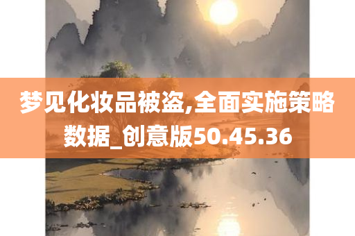 梦见化妆品被盗,全面实施策略数据_创意版50.45.36