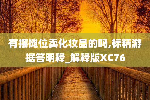 有摆摊位卖化妆品的吗,标精游据答明释_解释版XC76