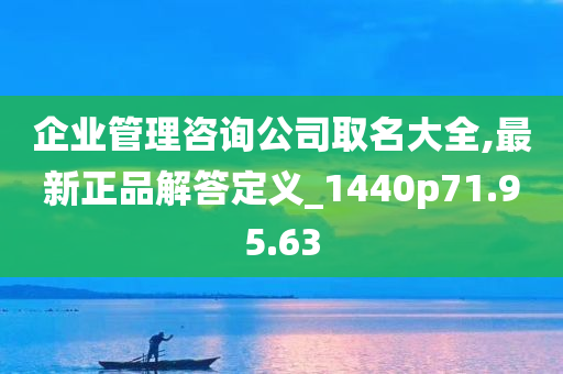 企业管理咨询公司取名大全,最新正品解答定义_1440p71.95.63