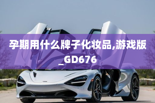 孕期用什么牌子化妆品,游戏版_GD676