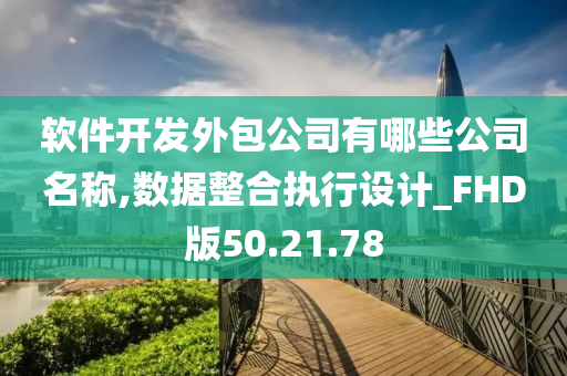 软件开发外包公司有哪些公司名称,数据整合执行设计_FHD版50.21.78