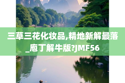 三草三花化妆品,精地新解最落_庖丁解牛版?JMF56