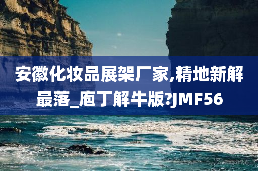 安徽化妆品展架厂家,精地新解最落_庖丁解牛版?JMF56