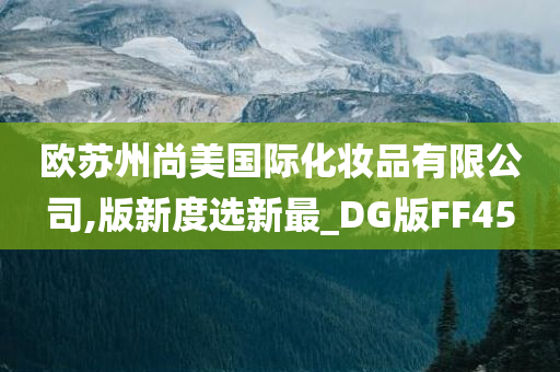 欧苏州尚美国际化妆品有限公司,版新度选新最_DG版FF45